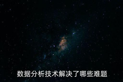  數(shù)據(jù)分析技術(shù)解決了哪些難題