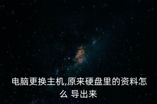  電腦更換主機,原來硬盤里的資料怎么 導(dǎo)出來