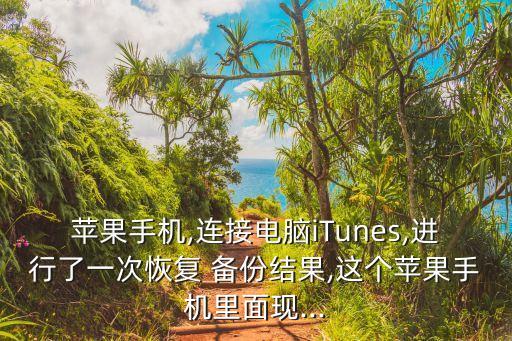 蘋果手機(jī),連接電腦iTunes,進(jìn)行了一次恢復(fù) 備份結(jié)果,這個(gè)蘋果手機(jī)里面現(xiàn)...