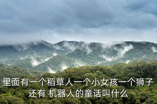 里面有一個(gè)稻草人一個(gè)小女孩一個(gè)獅子還有 機(jī)器人的童話(huà)叫什么