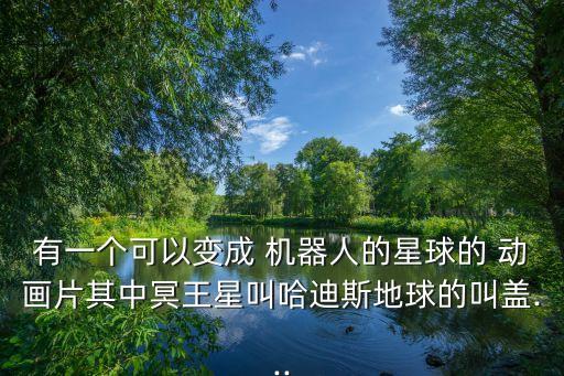 有一個可以變成 機器人的星球的 動畫片其中冥王星叫哈迪斯地球的叫蓋...