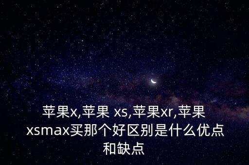 蘋果x,蘋果 xs,蘋果xr,蘋果 xsmax買那個(gè)好區(qū)別是什么優(yōu)點(diǎn)和缺點(diǎn)