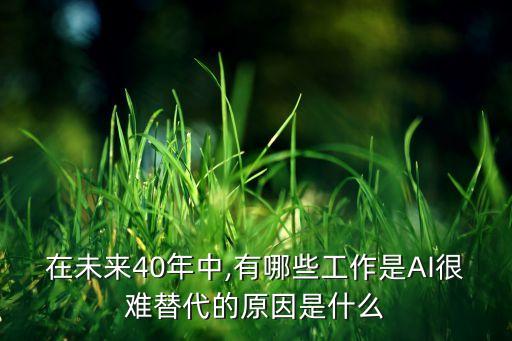 在未來40年中,有哪些工作是AI很難替代的原因是什么