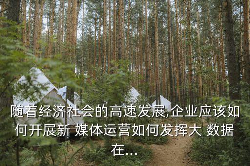 隨著經(jīng)濟社會的高速發(fā)展,企業(yè)應(yīng)該如何開展新 媒體運營如何發(fā)揮大 數(shù)據(jù)在...
