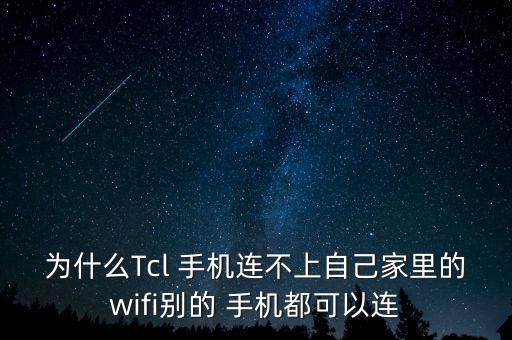 為什么Tcl 手機連不上自己家里的wifi別的 手機都可以連