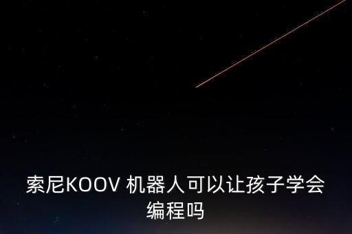索尼KOOV 機器人可以讓孩子學會編程嗎