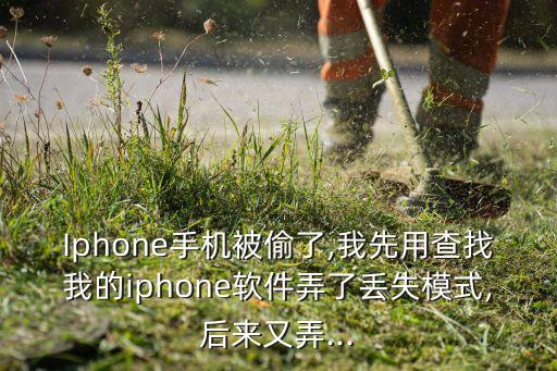 Iphone手機(jī)被偷了,我先用查找我的iphone軟件弄了丟失模式,后來(lái)又弄...
