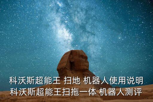 科沃斯超能王 掃地 機器人使用說明科沃斯超能王掃拖一體 機器人測評