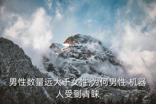 男性數(shù)量遠(yuǎn)大于女性,為何男性 機(jī)器人受到青睞