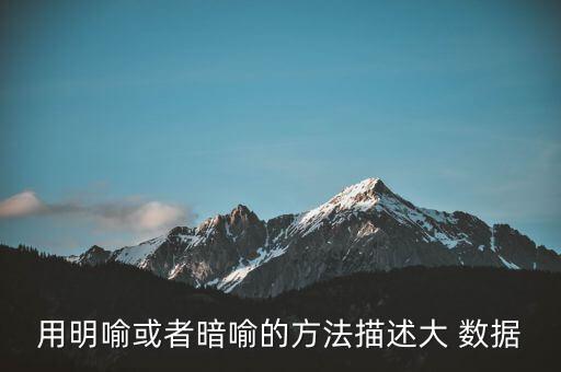 用明喻或者暗喻的方法描述大 數(shù)據(jù)