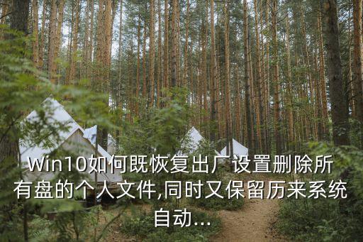 Win10如何既恢復(fù)出廠設(shè)置刪除所有盤的個(gè)人文件,同時(shí)又保留歷來系統(tǒng)自動(dòng)...