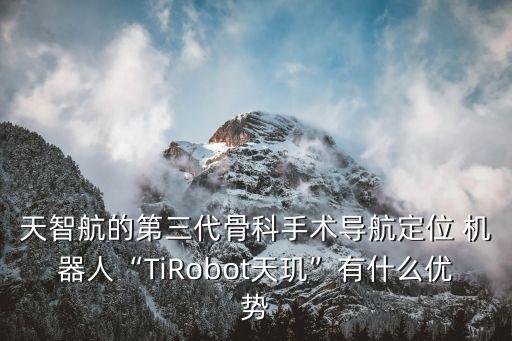 天智航的第三代骨科手術(shù)導(dǎo)航定位 機(jī)器人“TiRobot天璣”有什么優(yōu)勢