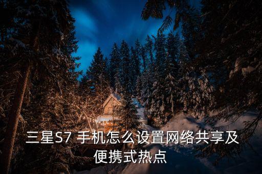  三星S7 手機怎么設置網(wǎng)絡共享及便攜式熱點