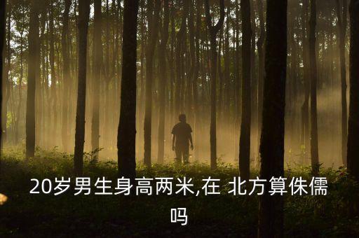 20歲男生身高兩米,在 北方算侏儒嗎