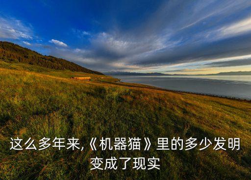 這么多年來(lái),《機(jī)器貓》里的多少發(fā)明變成了現(xiàn)實(shí)