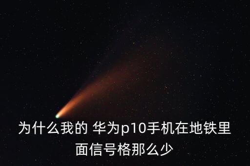 為什么我的 華為p10手機(jī)在地鐵里面信號格那么少