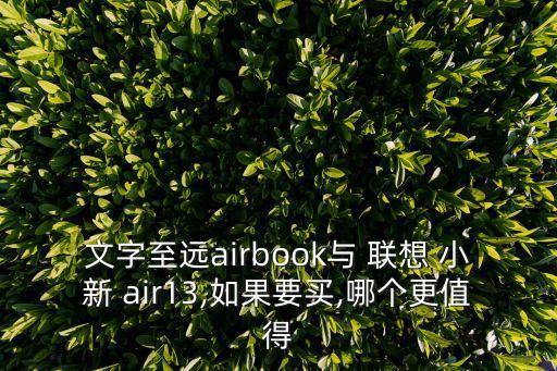 文字至遠(yuǎn)airbook與 聯(lián)想 小新 air13,如果要買,哪個(gè)更值得