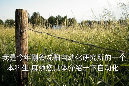 我是今年剛簽沈陽自動化研究所的一個本科生,麻煩您具體介紹一下自動化...