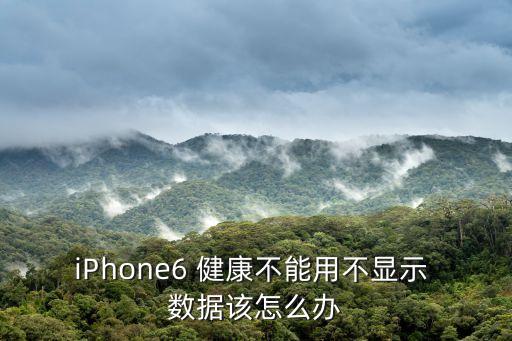 iPhone6 健康不能用不顯示 數(shù)據(jù)該怎么辦