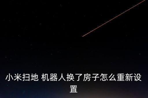 小米掃地 機器人換了房子怎么重新設置