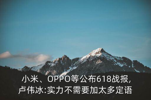  小米、OPPO等公布618戰(zhàn)報(bào),盧偉冰:實(shí)力不需要加太多定語