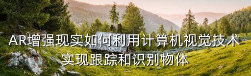 AR增強(qiáng)現(xiàn)實(shí)如何利用計(jì)算機(jī)視覺技術(shù)實(shí)現(xiàn)跟蹤和識(shí)別物體