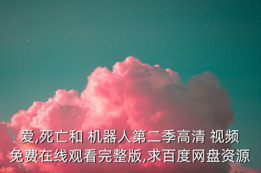 愛,死亡和 機器人第二季高清 視頻免費在線觀看完整版,求百度網(wǎng)盤資源