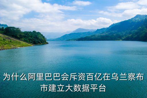 為什么阿里巴巴會(huì)斥資百億在烏蘭察布市建立大數(shù)據(jù)平臺(tái)