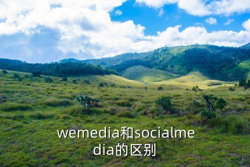  wemedia和socialmedia的區(qū)別