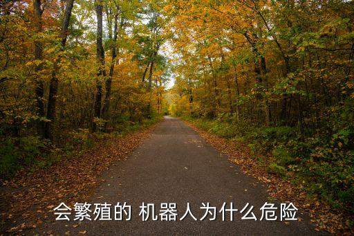 會(huì)繁殖的 機(jī)器人為什么危險(xiǎn)