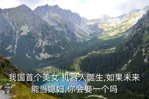 我國首個美女 機器人誕生,如果未來能當媳婦,你會娶一個嗎