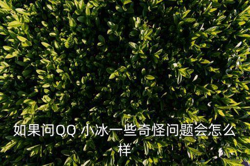 如果問(wèn)QQ 小冰一些奇怪問(wèn)題會(huì)怎么樣