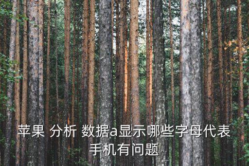 蘋果 分析 數(shù)據(jù)a顯示哪些字母代表手機有問題
