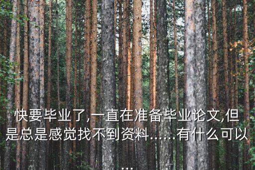 快要畢業(yè)了,一直在準(zhǔn)備畢業(yè)論文,但是總是感覺找不到資料……有什么可以...