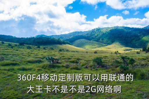  360F4移動定制版可以用聯(lián)通的大王卡不是不是2G網(wǎng)絡啊