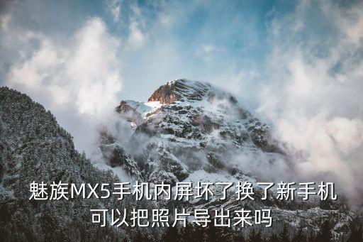 魅族MX5手機內(nèi)屏壞了換了新手機可以把照片導(dǎo)出來嗎