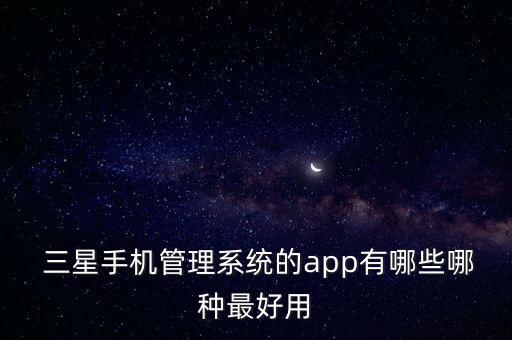 三星手機(jī)管理系統(tǒng)的app有哪些哪種最好用