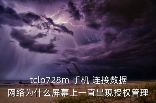  tclp728m 手機 連接數(shù)據(jù)網(wǎng)絡(luò)為什么屏幕上一直出現(xiàn)授權(quán)管理