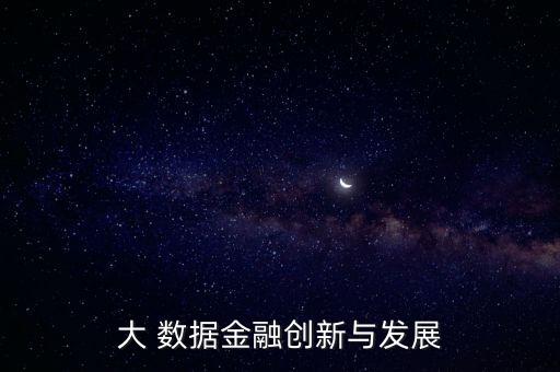 大 數(shù)據(jù)金融創(chuàng)新與發(fā)展
