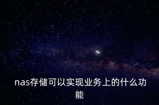  nas存儲可以實現業(yè)務上的什么功能