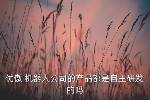 優(yōu)傲 機器人公司的產品都是自主研發(fā)的嗎