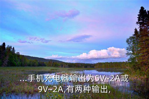 ...手機(jī)充電器輸出為5V~2A或9V~2A,有兩種輸出,