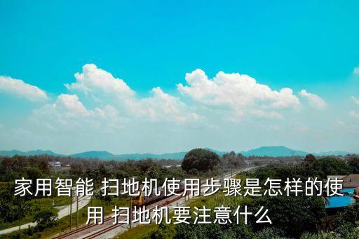 家用智能 掃地機使用步驟是怎樣的使用 掃地機要注意什么