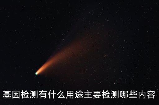 基因檢測(cè)有什么用途主要檢測(cè)哪些內(nèi)容
