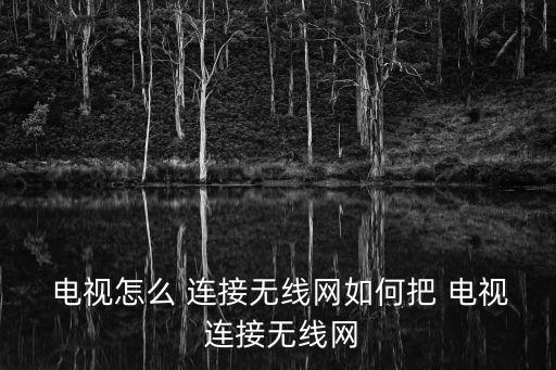  電視怎么 連接無線網(wǎng)如何把 電視 連接無線網(wǎng)
