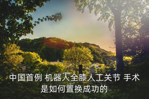 中國首例 機器人全膝人工關節(jié) 手術是如何置換成功的