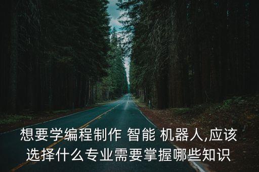智能機(jī)器人需要什么技術(shù),什么是智能機(jī)器人技術(shù)