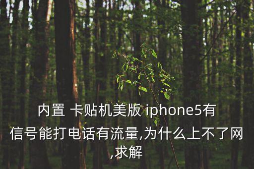 內(nèi)置 卡貼機(jī)美版 iphone5有信號能打電話有流量,為什么上不了網(wǎng),求解