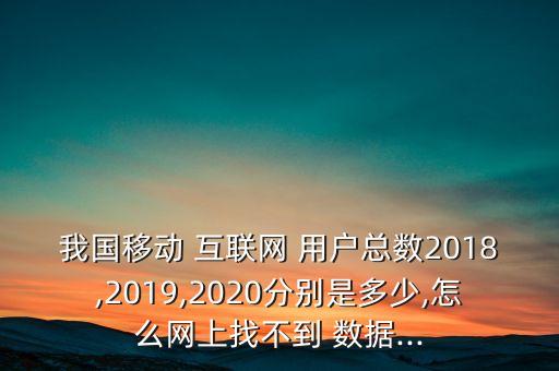 我國(guó)移動(dòng) 互聯(lián)網(wǎng) 用戶(hù)總數(shù)2018,2019,2020分別是多少,怎么網(wǎng)上找不到 數(shù)據(jù)...