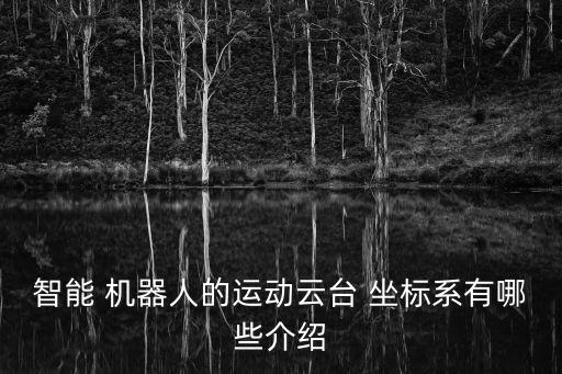 智能 機器人的運動云臺 坐標(biāo)系有哪些介紹